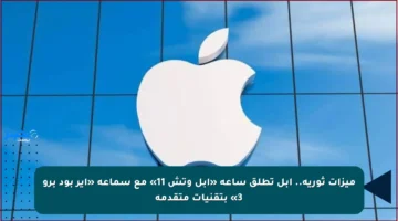 ميزات ثورية.. أبل تطلق ساعة «آبل وتش 11» مع سماعة «أير بود برو 3» بتقنيات متقدمة